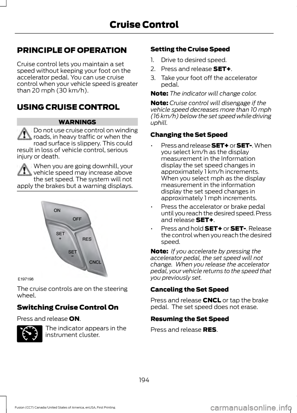 FORD FUSION (AMERICAS) 2017 2.G Owners Manual PRINCIPLE OF OPERATION
Cruise control lets you maintain a set
speed without keeping your foot on the
accelerator pedal. You can use cruise
control when your vehicle speed is greater
than 20 mph (30 km FORD FUSION (AMERICAS) 2017 2.G Owners Manual PRINCIPLE OF OPERATION
Cruise control lets you maintain a set
speed without keeping your foot on the
accelerator pedal. You can use cruise
control when your vehicle speed is greater
than 20 mph (30 km