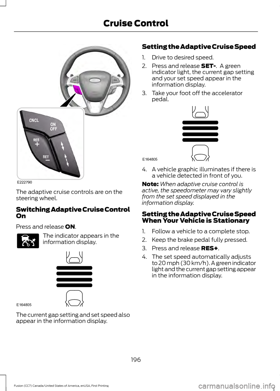 FORD FUSION (AMERICAS) 2017 2.G Owners Manual The adaptive cruise controls are on the
steering wheel.
Switching Adaptive Cruise Control
On
Press and release ON.
The indicator appears in the
information display.
The current gap setting and set spe FORD FUSION (AMERICAS) 2017 2.G Owners Manual The adaptive cruise controls are on the
steering wheel.
Switching Adaptive Cruise Control
On
Press and release ON.
The indicator appears in the
information display.
The current gap setting and set spe