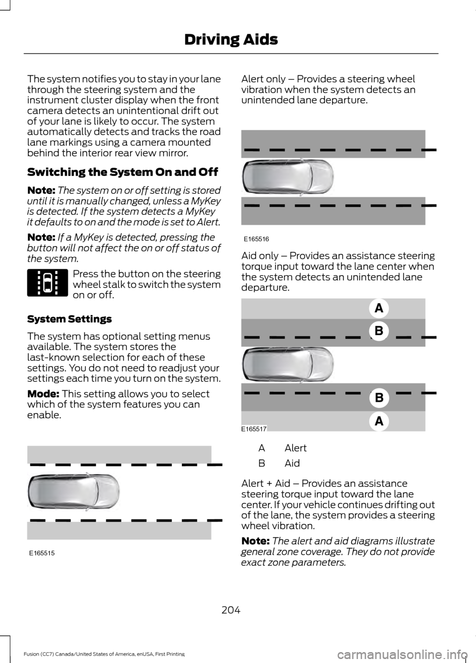 FORD FUSION (AMERICAS) 2017 2.G Owners Manual The system notifies you to stay in your lane
through the steering system and the
instrument cluster display when the front
camera detects an unintentional drift out
of your lane is likely to occur. Th FORD FUSION (AMERICAS) 2017 2.G Owners Manual The system notifies you to stay in your lane
through the steering system and the
instrument cluster display when the front
camera detects an unintentional drift out
of your lane is likely to occur. Th