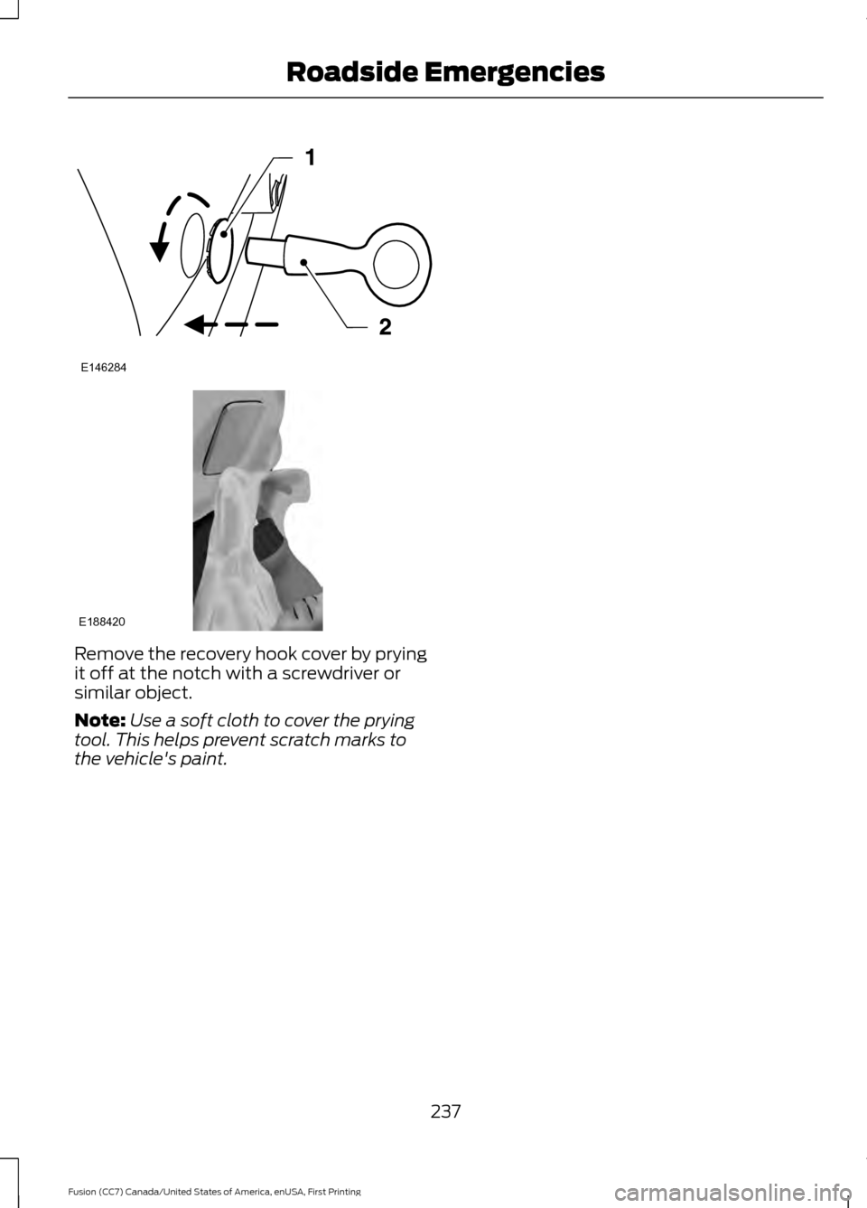 FORD FUSION (AMERICAS) 2017 2.G Owners Manual Remove the recovery hook cover by prying
it off at the notch with a screwdriver or
similar object.
Note:
Use a soft cloth to cover the prying
tool. This helps prevent scratch marks to
the vehicles pa