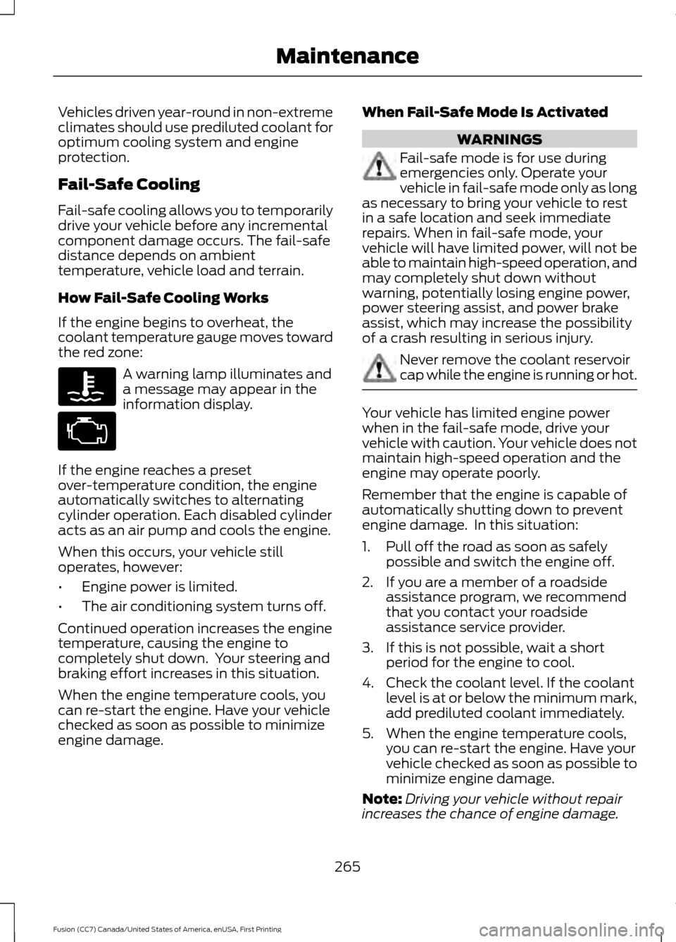 FORD FUSION (AMERICAS) 2017 2.G Owners Manual Vehicles driven year-round in non-extreme
climates should use prediluted coolant for
optimum cooling system and engine
protection.
Fail-Safe Cooling
Fail-safe cooling allows you to temporarily
drive y