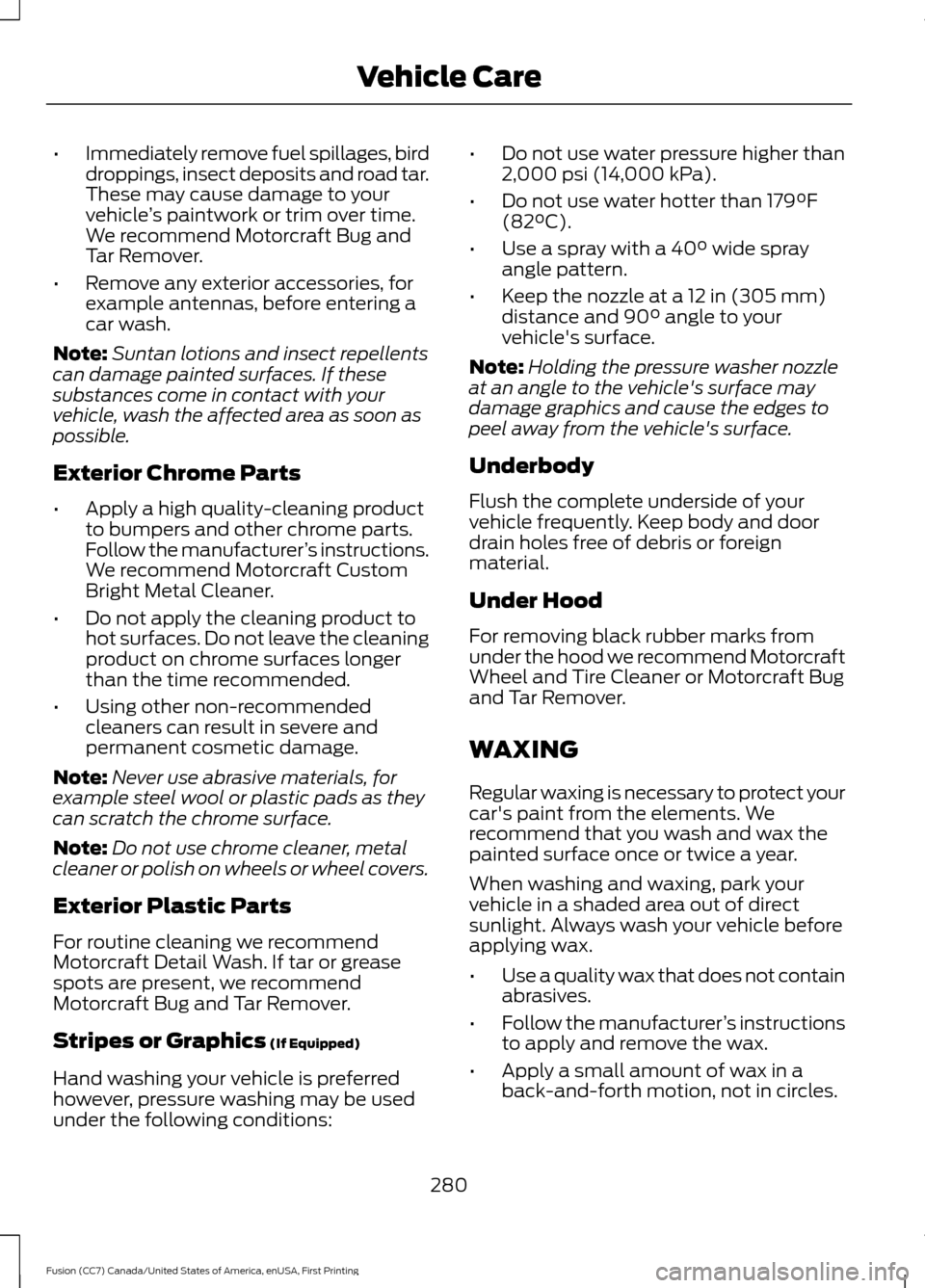 FORD FUSION (AMERICAS) 2017 2.G Owners Manual •
Immediately remove fuel spillages, bird
droppings, insect deposits and road tar.
These may cause damage to your
vehicle ’s paintwork or trim over time.
We recommend Motorcraft Bug and
Tar Remove FORD FUSION (AMERICAS) 2017 2.G Owners Manual •
Immediately remove fuel spillages, bird
droppings, insect deposits and road tar.
These may cause damage to your
vehicle ’s paintwork or trim over time.
We recommend Motorcraft Bug and
Tar Remove