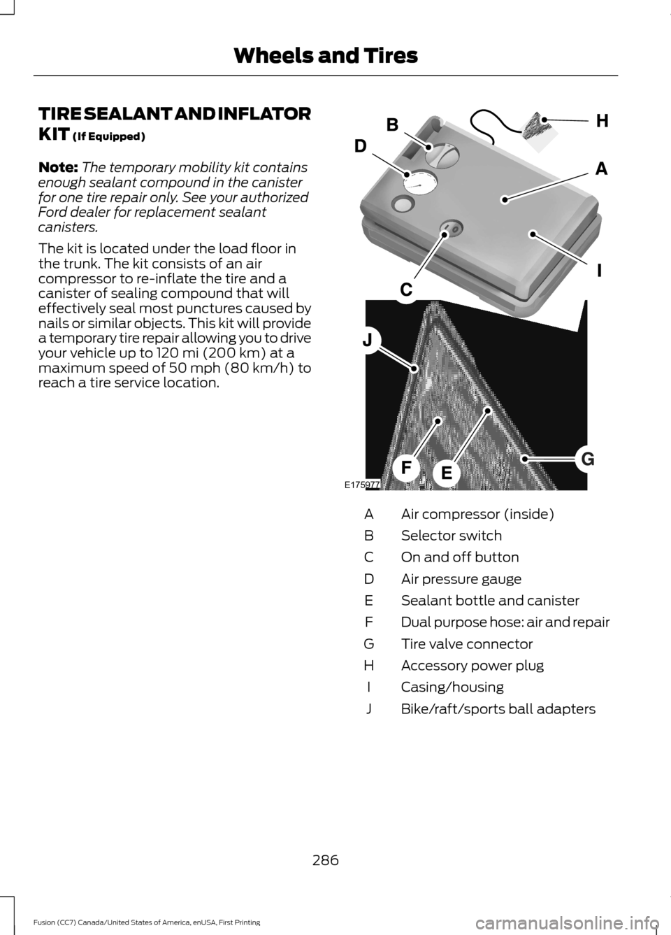 FORD FUSION (AMERICAS) 2017 2.G Owners Manual TIRE SEALANT AND INFLATOR
KIT (If Equipped)
Note: The temporary mobility kit contains
enough sealant compound in the canister
for one tire repair only. See your authorized
Ford dealer for replacement 