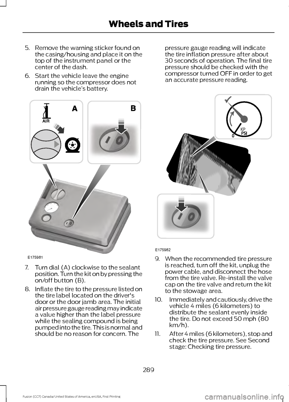 FORD FUSION (AMERICAS) 2017 2.G Owners Manual 5. Remove the warning sticker found on
the casing/housing and place it on the
top of the instrument panel or the
center of the dash.
6. Start the vehicle leave the engine running so the compressor doe FORD FUSION (AMERICAS) 2017 2.G Owners Manual 5. Remove the warning sticker found on
the casing/housing and place it on the
top of the instrument panel or the
center of the dash.
6. Start the vehicle leave the engine running so the compressor doe