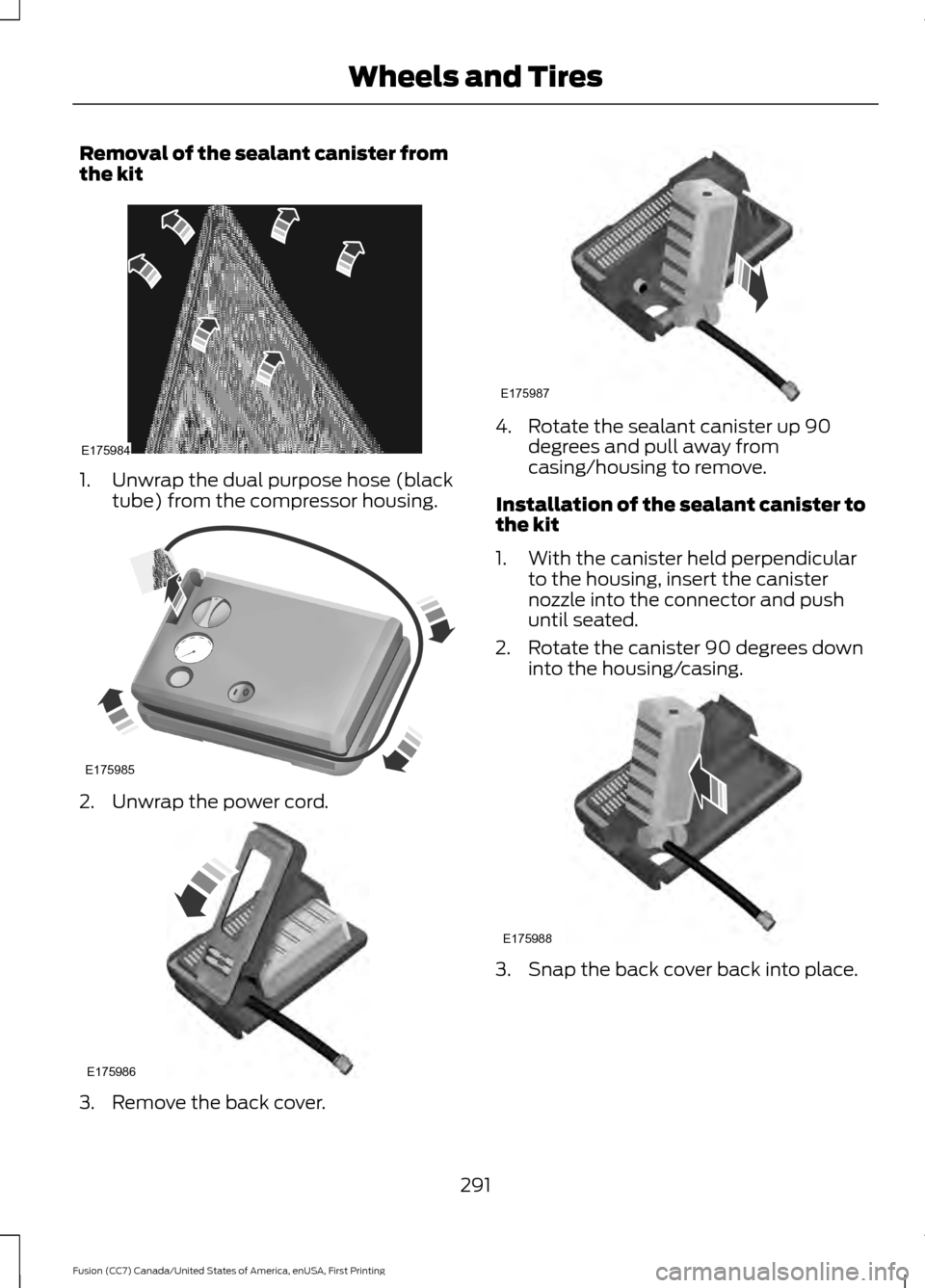 FORD FUSION (AMERICAS) 2017 2.G Owners Manual Removal of the sealant canister from
the kit
1. Unwrap the dual purpose hose (black
tube) from the compressor housing. 2. Unwrap the power cord.
3. Remove the back cover. 4. Rotate the sealant caniste