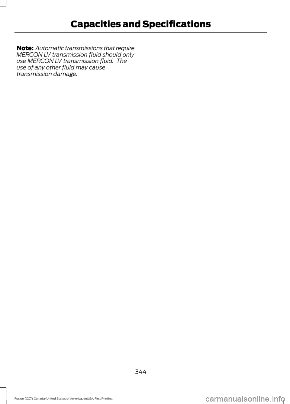 FORD FUSION (AMERICAS) 2017 2.G Owners Manual Note:
 Automatic transmissions that require
MERCON LV transmission fluid should only
use MERCON LV transmission fluid.  The
use of any other fluid may cause
transmission damage.
344
Fusion (CC7) Canad