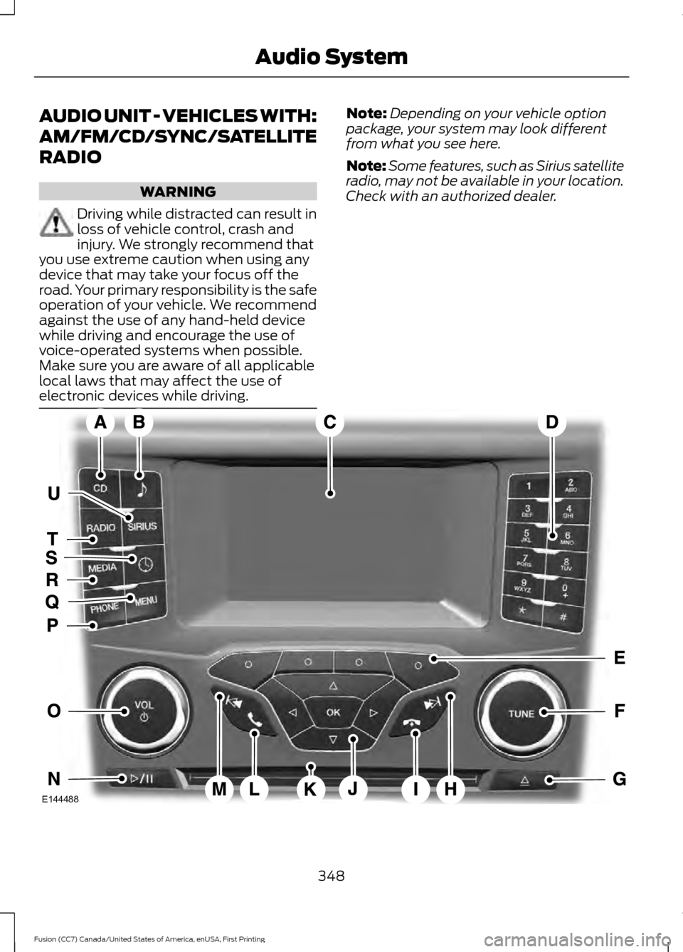 FORD FUSION (AMERICAS) 2017 2.G Owners Manual AUDIO UNIT - VEHICLES WITH:
AM/FM/CD/SYNC/SATELLITE
RADIO
WARNING
Driving while distracted can result in
loss of vehicle control, crash and
injury. We strongly recommend that
you use extreme caution w