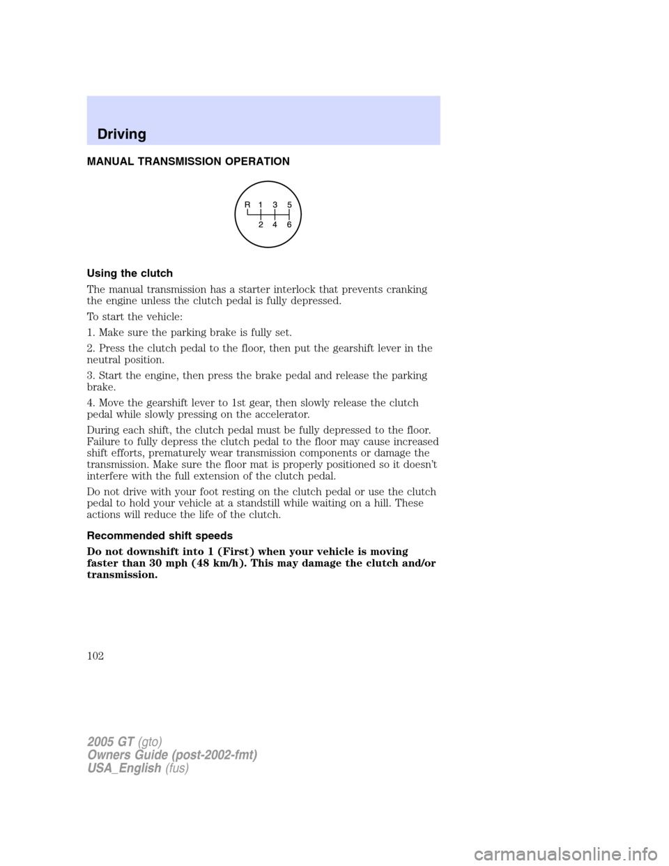 FORD GT 2005 1.G Owners Manual
MANUAL TRANSMISSION OPERATION
Using the clutch
The manual transmission has a starter interlock that prevents cranking
the engine unless the clutch pedal is fully depressed.
To start the vehicle:
1. M FORD GT 2005 1.G Owners Manual
MANUAL TRANSMISSION OPERATION
Using the clutch
The manual transmission has a starter interlock that prevents cranking
the engine unless the clutch pedal is fully depressed.
To start the vehicle:
1. M