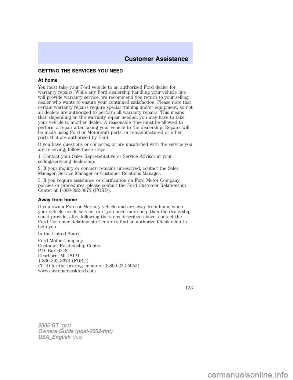 FORD GT 2005 1.G Owners Manual 
GETTING THE SERVICES YOU NEED
At home
You must take your Ford vehicle to an authorized Ford dealer for
warranty repairs. While any Ford dealership handling your vehicle line
will provide warranty ser
