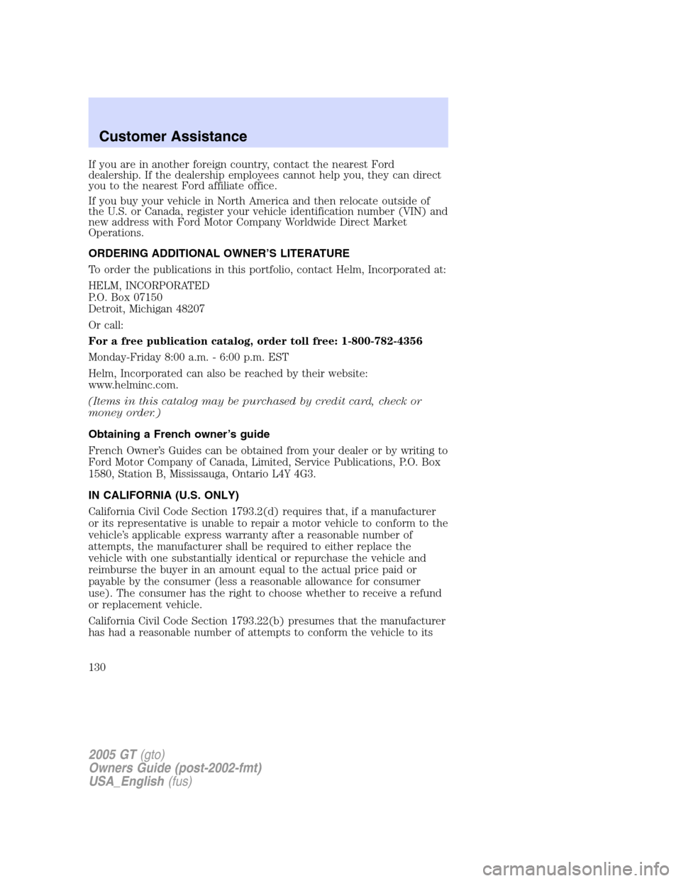 FORD GT 2005 1.G Owners Manual 
If you are in another foreign country, contact the nearest Ford
dealership. If the dealership employees cannot help you, they can direct
you to the nearest Ford affiliate office.
If you buy your vehi