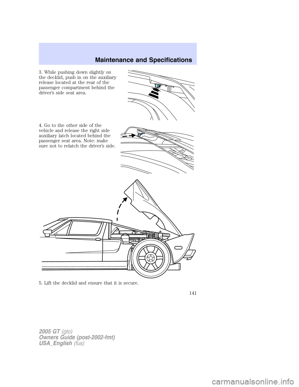 FORD GT 2005 1.G Owners Manual 
3. While pushing down slightly on
the decklid, push in on the auxiliary
release located at the rear of the
passenger compartment behind the
driver’s side seat area.
4. Go to the other side of the
v