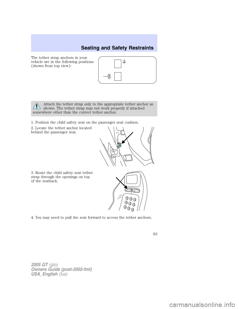 FORD GT 2005 1.G Owners Manual 
The tether strap anchors in your
vehicle are in the following positions
(shown from top view):
Attach the tether strap only to the appropriate tether anchor as
shown. The tether strap may not work pr