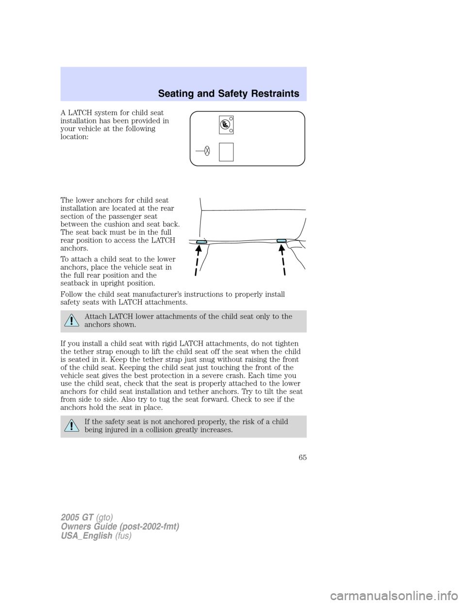 FORD GT 2005 1.G Owners Manual 
A LATCH system for child seat
installation has been provided in
your vehicle at the following
location:
The lower anchors for child seat
installation are located at the rear
section of the passenger 
