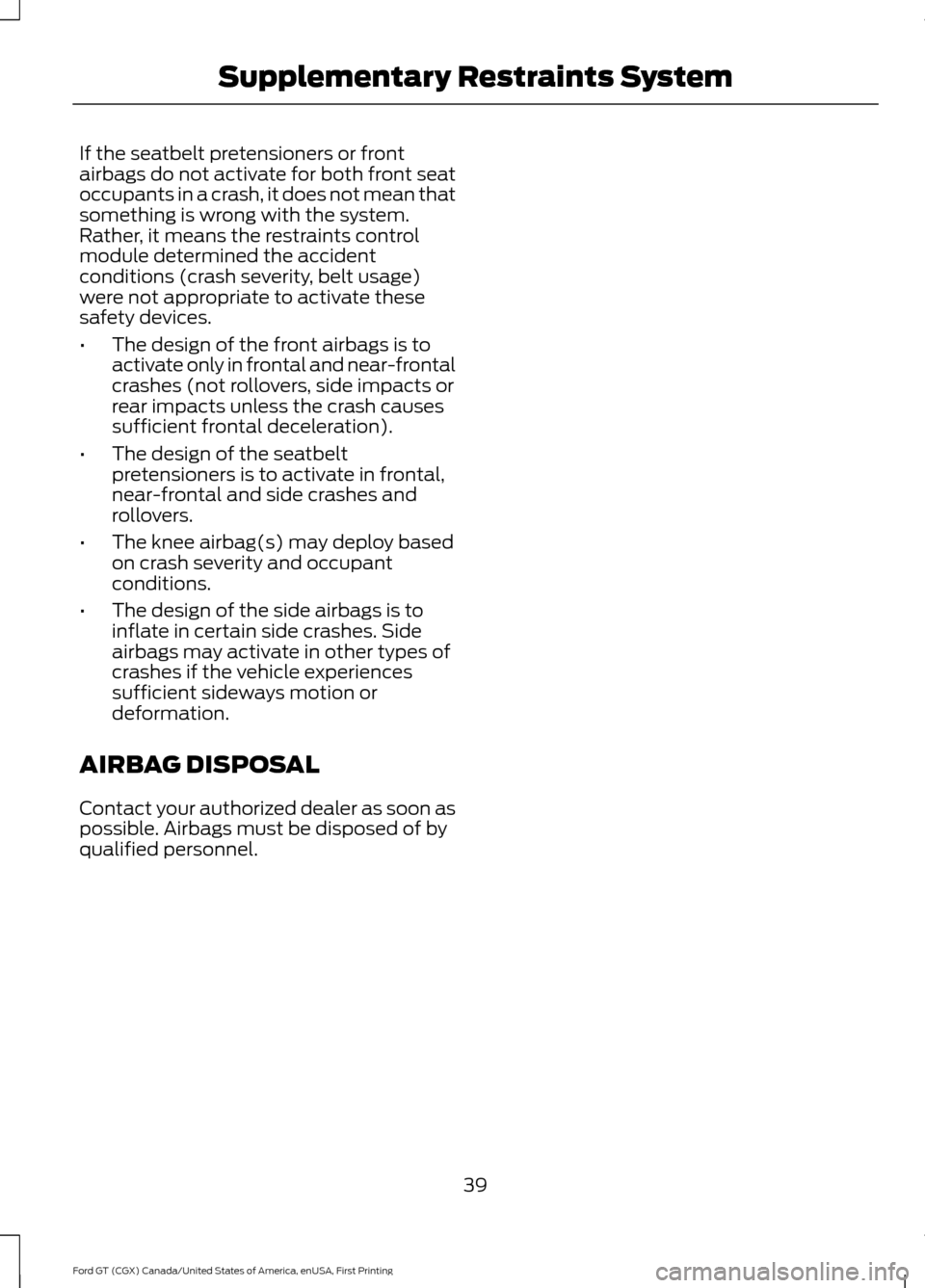 FORD GT 2017 2.G Owners Manual If the seatbelt pretensioners or front
airbags do not activate for both front seat
occupants in a crash, it does not mean that
something is wrong with the system.
Rather, it means the restraints contr FORD GT 2017 2.G Owners Manual If the seatbelt pretensioners or front
airbags do not activate for both front seat
occupants in a crash, it does not mean that
something is wrong with the system.
Rather, it means the restraints contr
