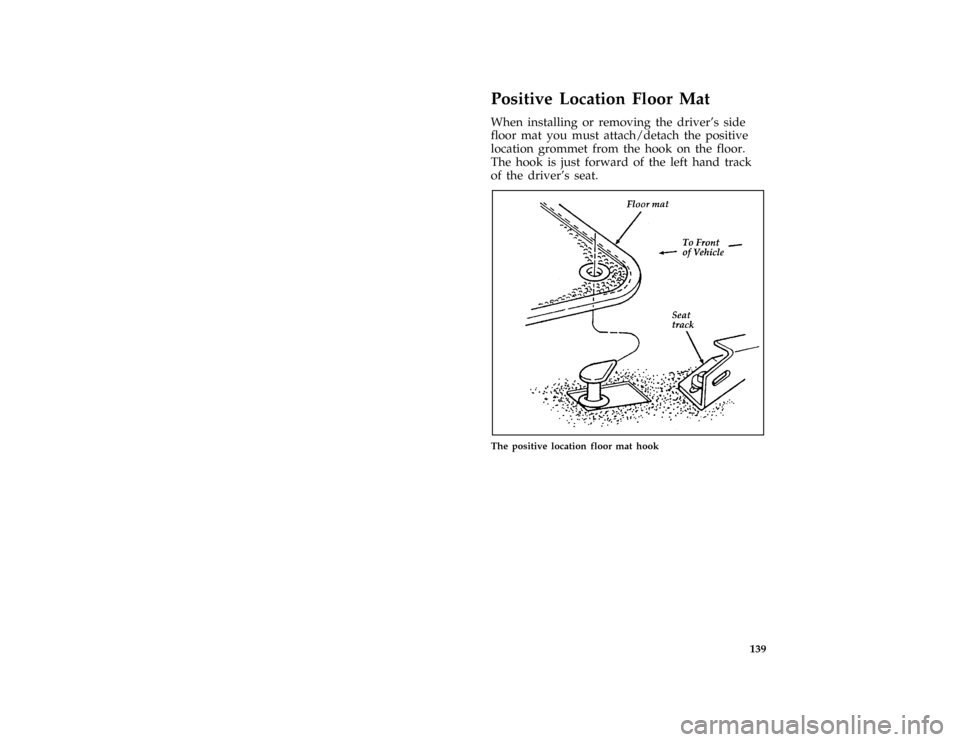 FORD MUSTANG 1996 4.G Owners Manual 139
% [FV47500( ALL)08/93]
Positive Location Floor Mat
[FV47600(MBC )08/93]
When installing or removing the drivers side
floor mat you must attach/detach the positive
location grommet from the hook o