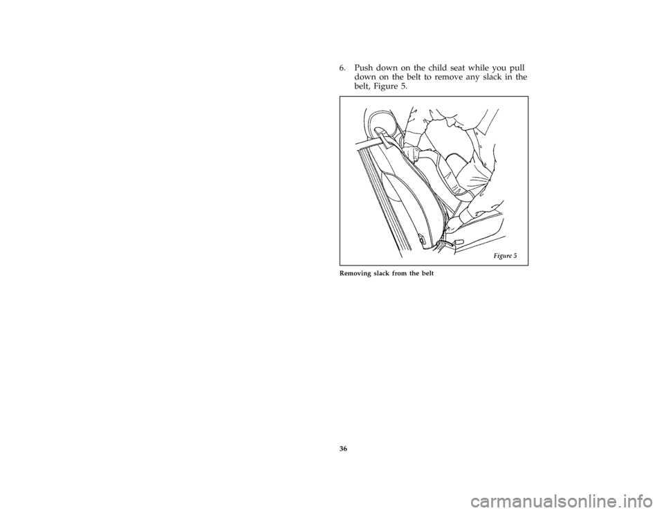 FORD MUSTANG 1996 4.G Owners Manual 36 [SR31410(M )08/93]6. Push down on the child seat while you pull
down on the belt to remove any slack in the
belt, Figure 5.
[SR31450(M )06/93]
half page art:0010629-D
Removing slack from the belt
F