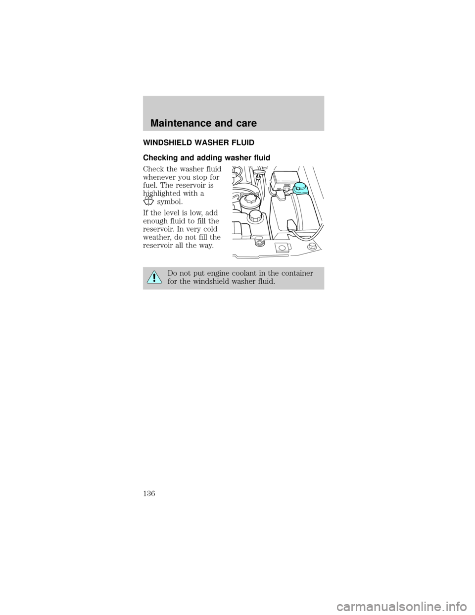 FORD MUSTANG 1998 4.G Owners Manual WINDSHIELD WASHER FLUID
Checking and adding washer fluid
Check the washer fluid
whenever you stop for
fuel. The reservoir is
highlighted with a
symbol.
If the level is low, add
enough fluid to fill th