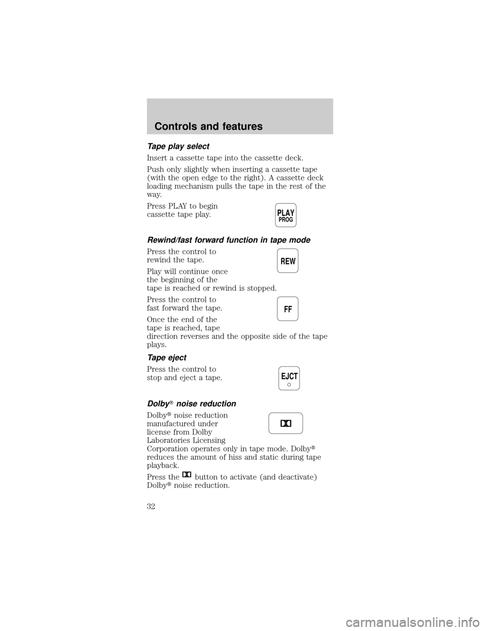 FORD MUSTANG 1999 4.G Owners Manual Tape play select
Insert a cassette tape into the cassette deck.
Push only slightly when inserting a cassette tape
(with the open edge to the right). A cassette deck
loading mechanism pulls the tape in