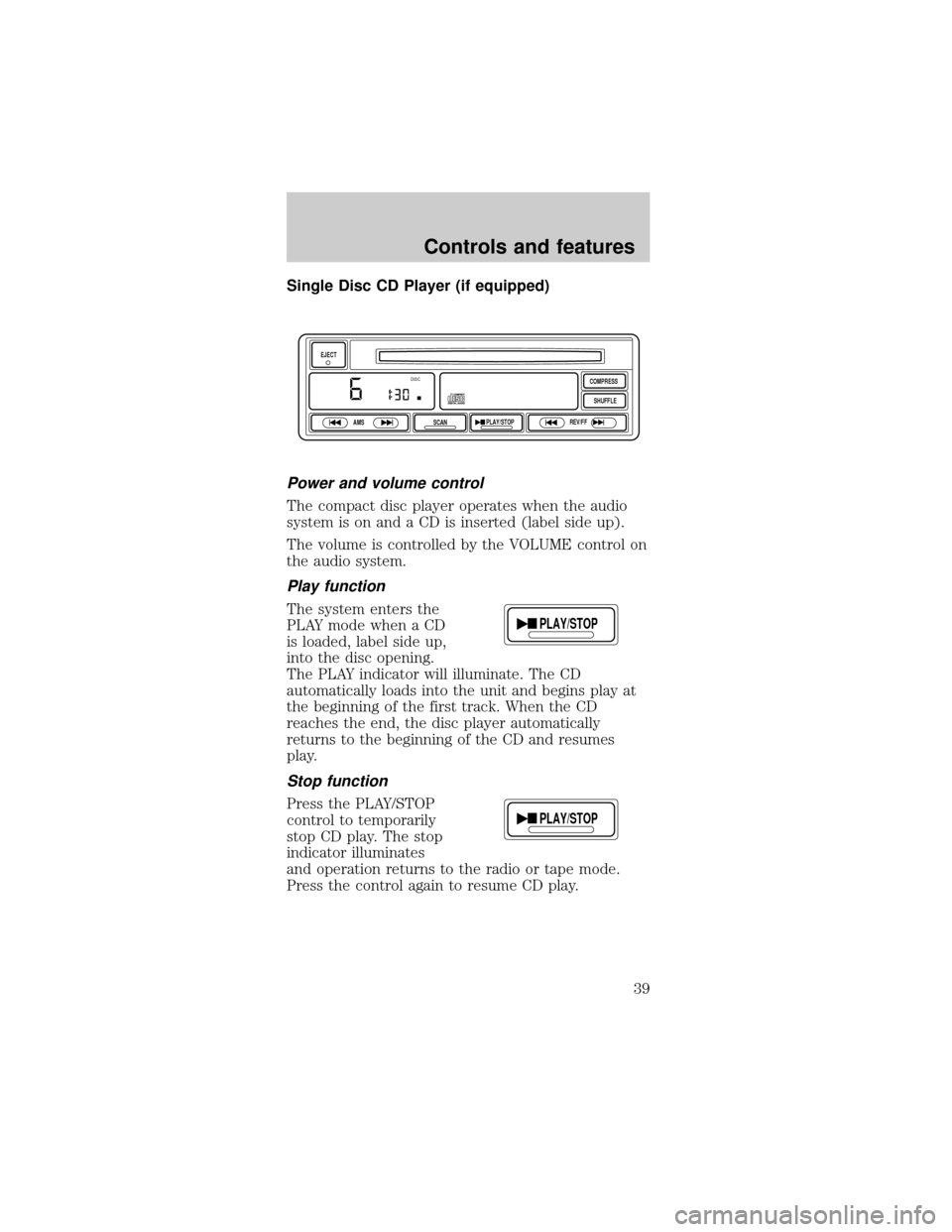 FORD MUSTANG 1999 4.G Owners Manual Single Disc CD Player (if equipped)
Power and volume control
The compact disc player operates when the audio
system is on and a CD is inserted (label side up).
The volume is controlled by the VOLUME c