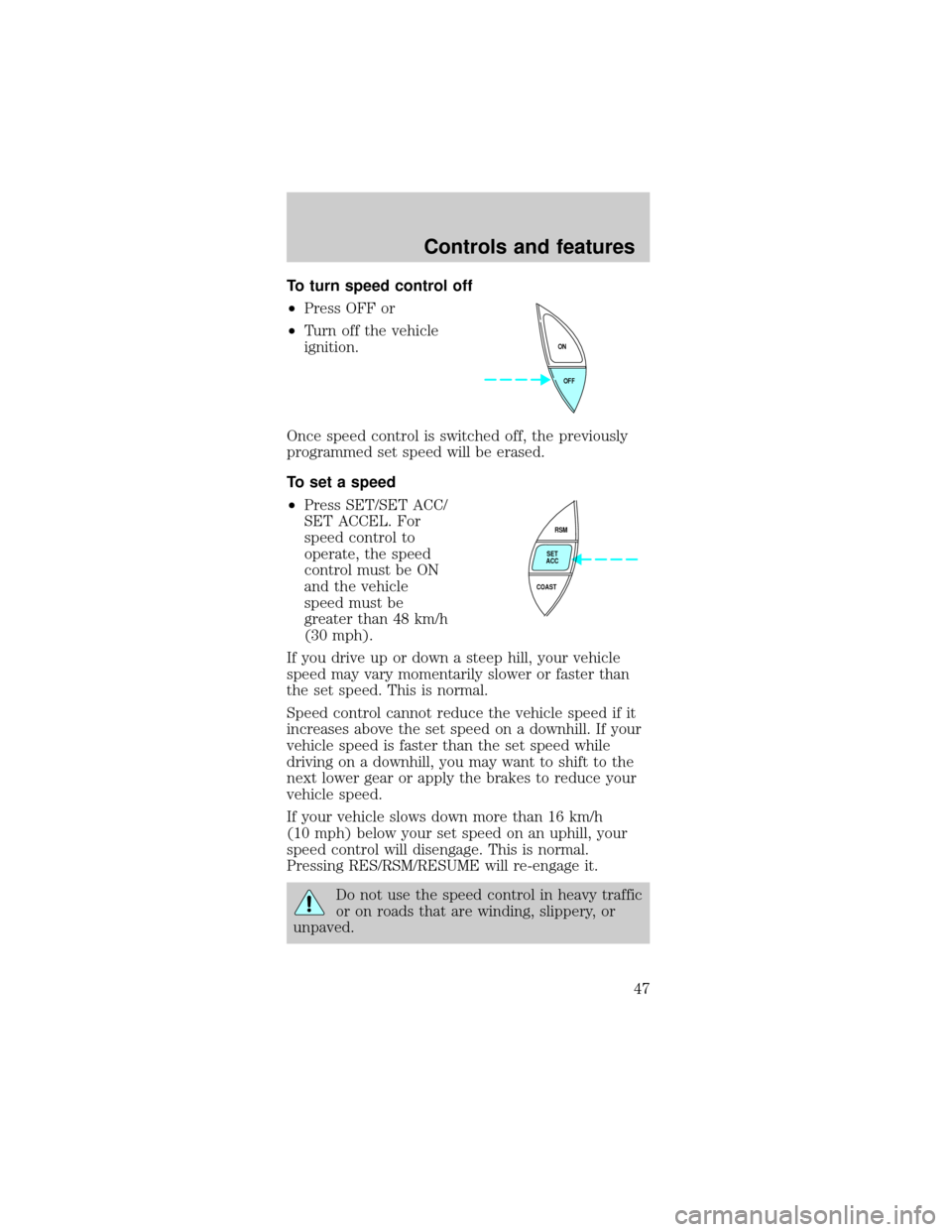FORD MUSTANG 1999 4.G Owners Manual To turn speed control off
²Press OFF or
²Turn off the vehicle
ignition.
Once speed control is switched off, the previously
programmed set speed will be erased.
To set a speed
²Press SET/SET ACC/
SE