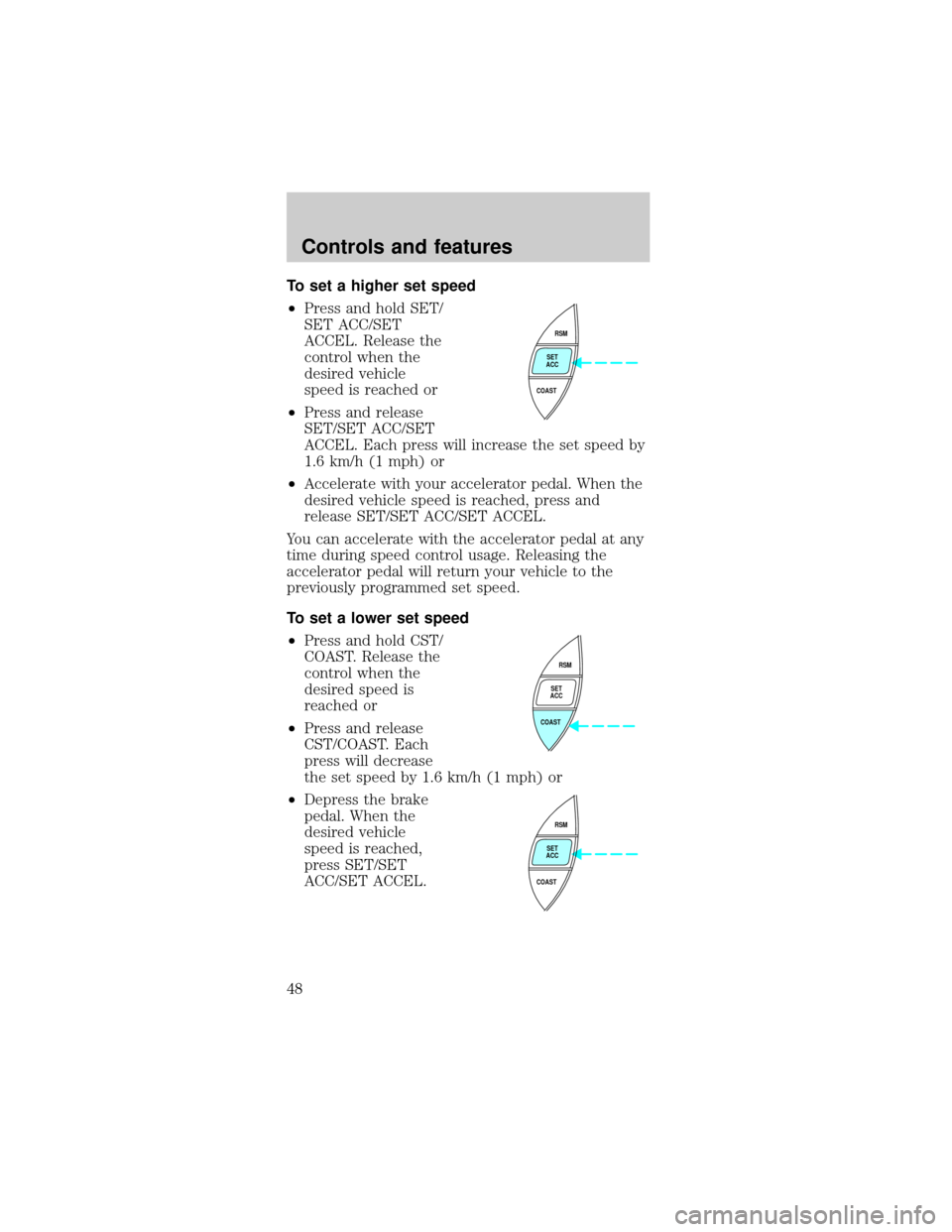 FORD MUSTANG 1999 4.G Owners Manual To set a higher set speed
²Press and hold SET/
SET ACC/SET
ACCEL. Release the
control when the
desired vehicle
speed is reached or
²Press and release
SET/SET ACC/SET
ACCEL. Each press will increase 