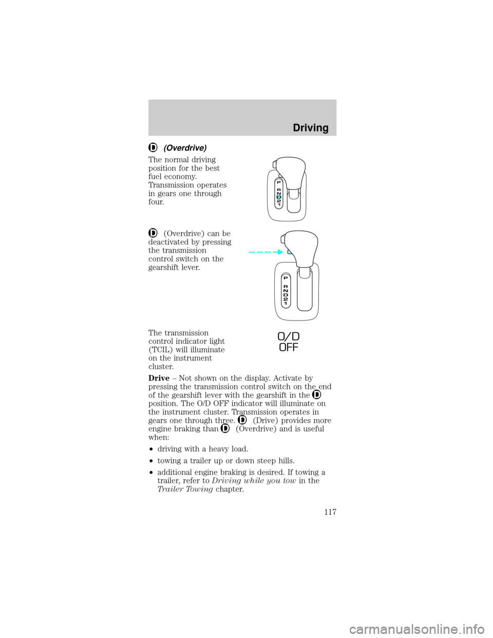 FORD MUSTANG 2001 4.G Owners Manual (Overdrive)
The normal driving
position for the best
fuel economy.
Transmission operates
in gears one through
four.
(Overdrive) can be
deactivated by pressing
the transmission
control switch on the
ge