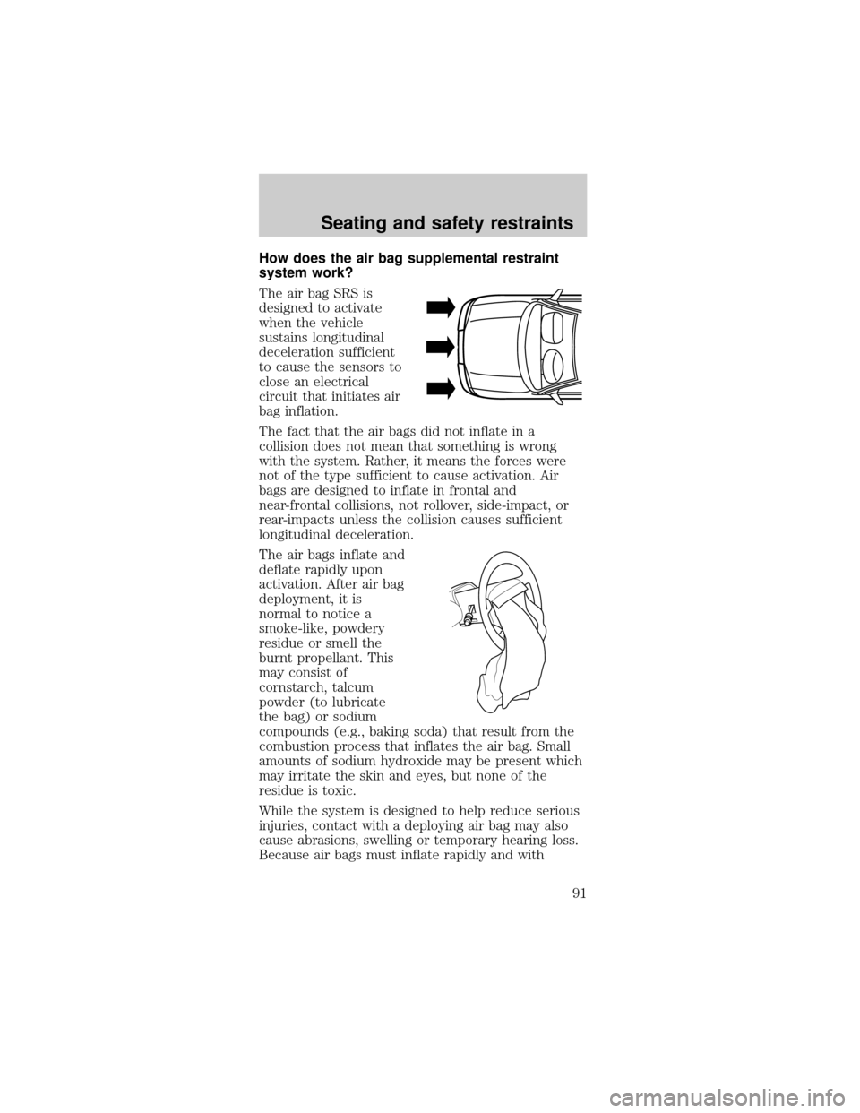 FORD MUSTANG 2001 4.G Owners Manual How does the air bag supplemental restraint
system work?
The air bag SRS is
designed to activate
when the vehicle
sustains longitudinal
deceleration sufficient
to cause the sensors to
close an electri