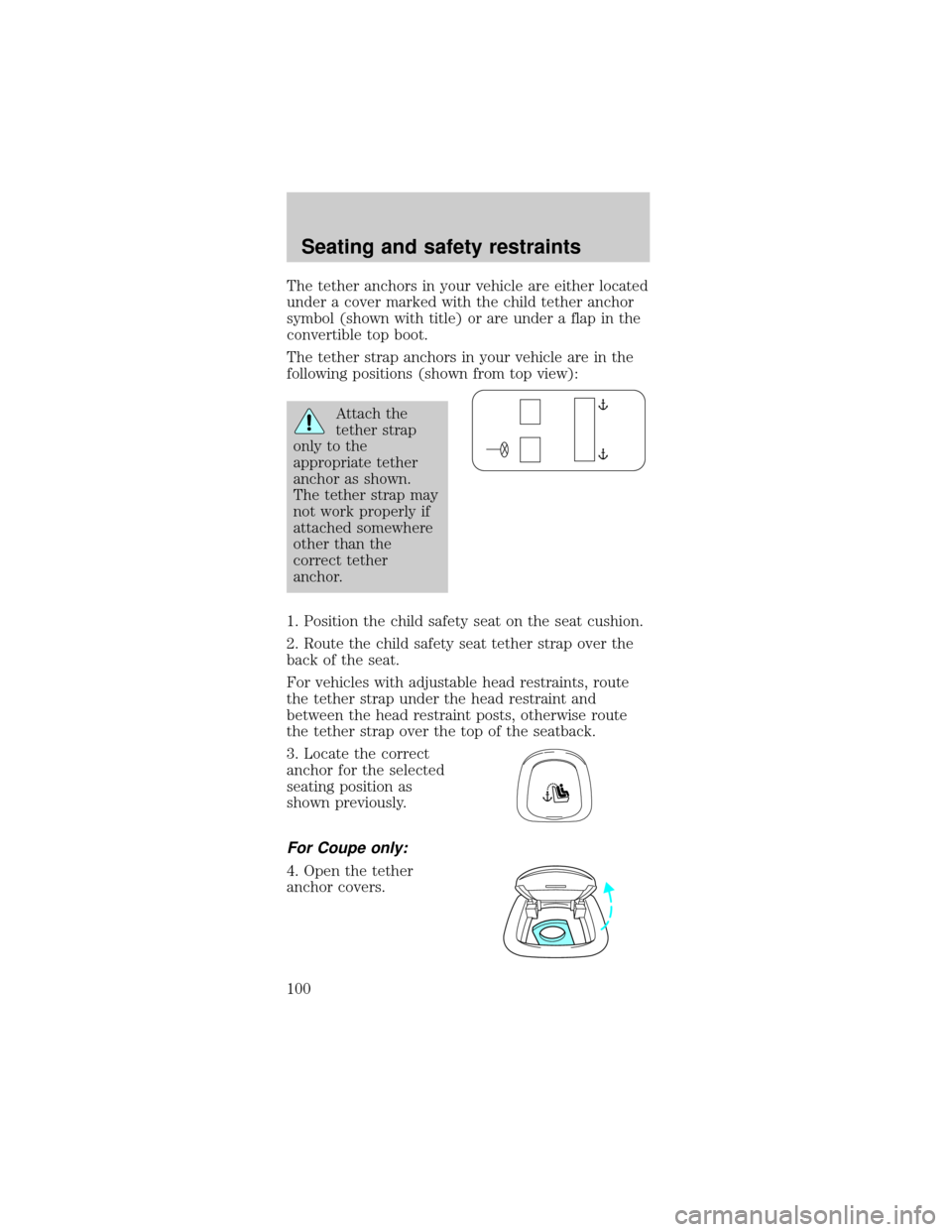 FORD MUSTANG 2001 4.G Owners Manual The tether anchors in your vehicle are either located
under a cover marked with the child tether anchor
symbol (shown with title) or are under a flap in the
convertible top boot.
The tether strap anch