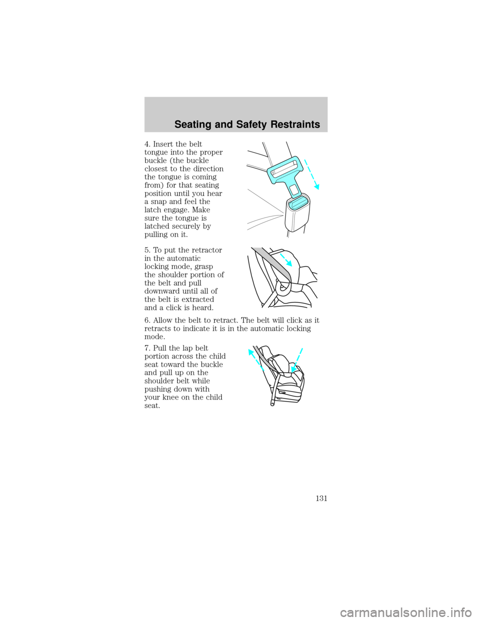 FORD MUSTANG 2002 4.G Owners Manual 4. Insert the belt
tongue into the proper
buckle (the buckle
closest to the direction
the tongue is coming
from) for that seating
position until you hear
a snap and feel the
latch engage. Make
sure th