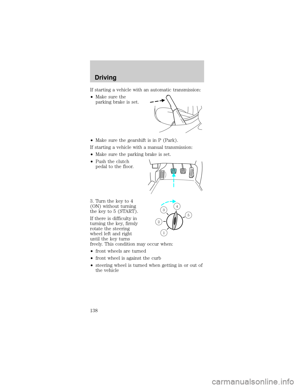 FORD MUSTANG 2002 4.G Owners Manual If starting a vehicle with an automatic transmission:
²Make sure the
parking brake is set.
²Make sure the gearshift is in P (Park).
If starting a vehicle with a manual transmission:
²Make sure the 