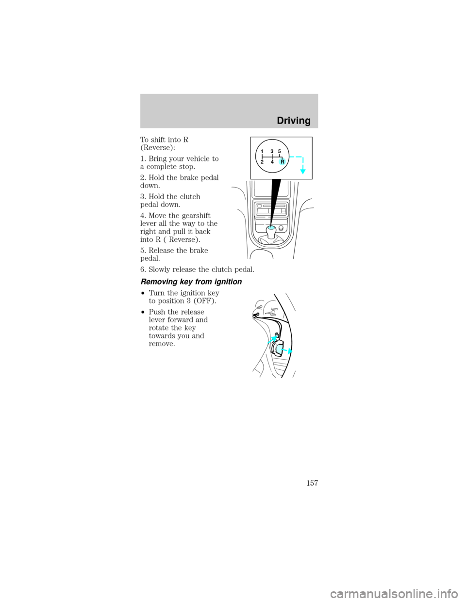 FORD MUSTANG 2002 4.G Owners Manual To shift into R
(Reverse):
1. Bring your vehicle to
a complete stop.
2. Hold the brake pedal
down.
3. Hold the clutch
pedal down.
4. Move the gearshift
lever all the way to the
right and pull it back
