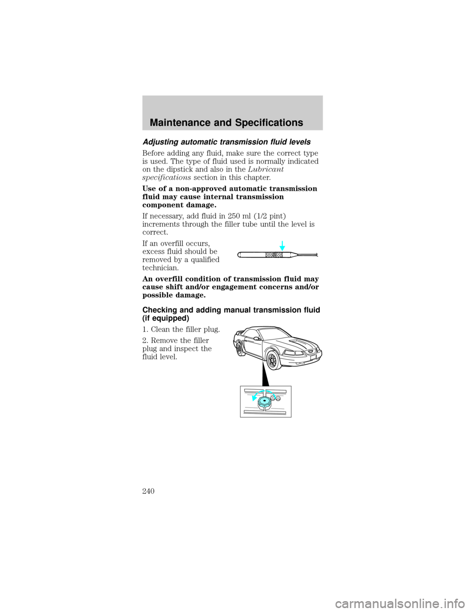 FORD MUSTANG 2002 4.G Owners Manual Adjusting automatic transmission fluid levels
Before adding any fluid, make sure the correct type
is used. The type of fluid used is normally indicated
on the dipstick and also in theLubricant
specifi