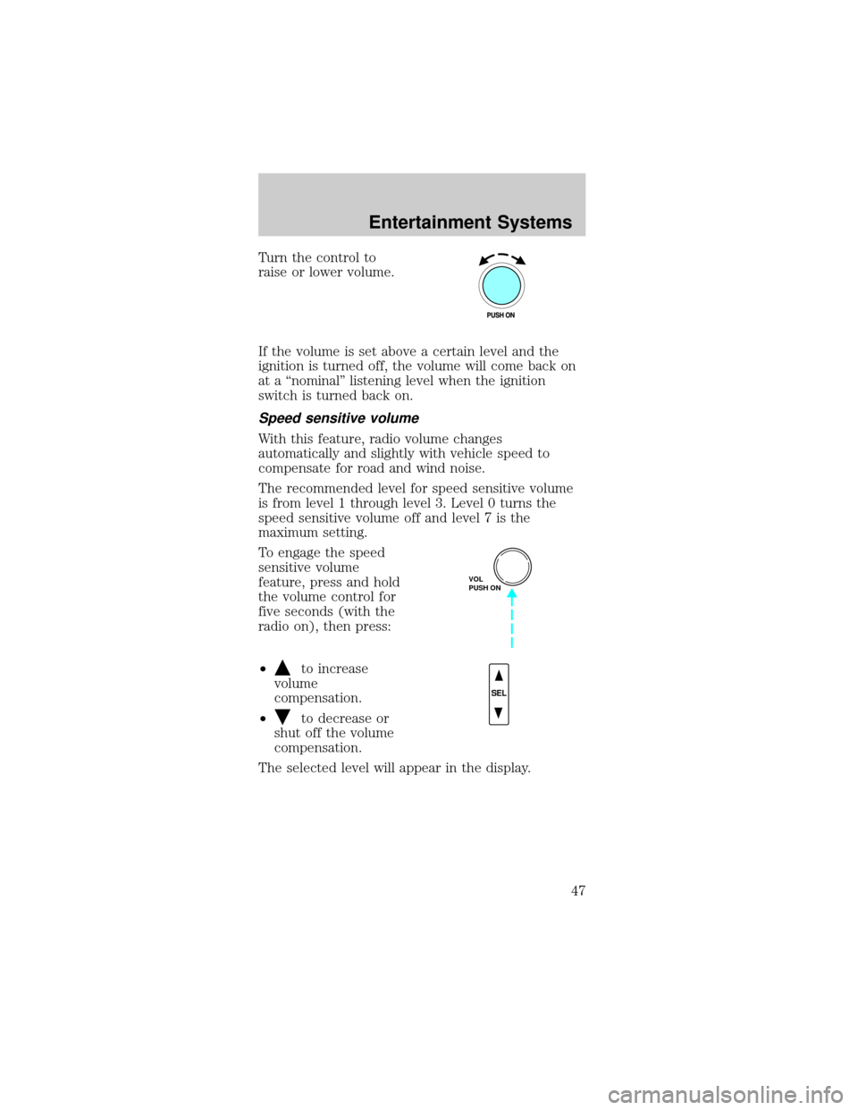 FORD MUSTANG 2002 4.G Owners Manual Turn the control to
raise or lower volume.
If the volume is set above a certain level and the
ignition is turned off, the volume will come back on
at a ªnominalº listening level when the ignition
sw