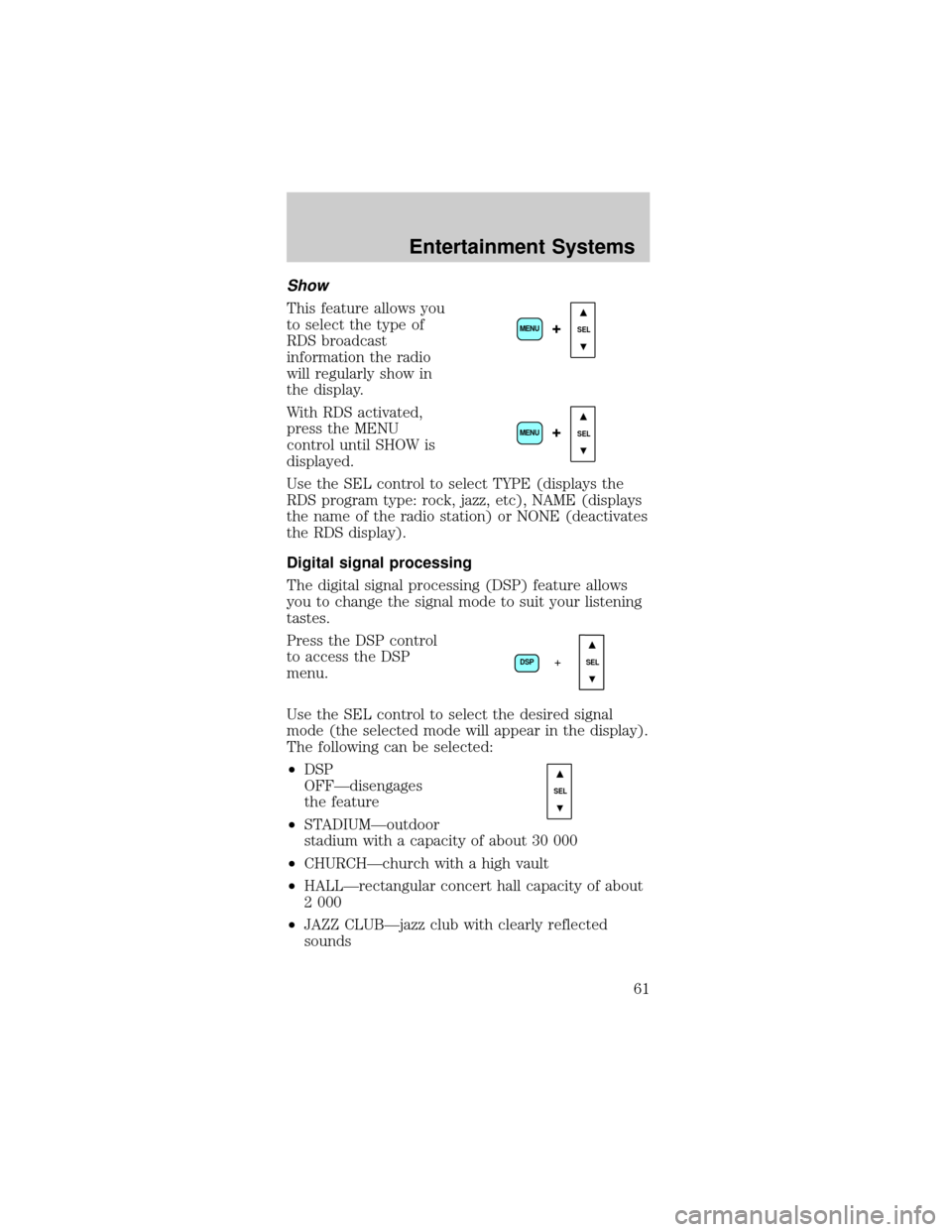 FORD MUSTANG 2002 4.G Owners Manual Show
This feature allows you
to select the type of
RDS broadcast
information the radio
will regularly show in
the display.
With RDS activated,
press the MENU
control until SHOW is
displayed.
Use the S