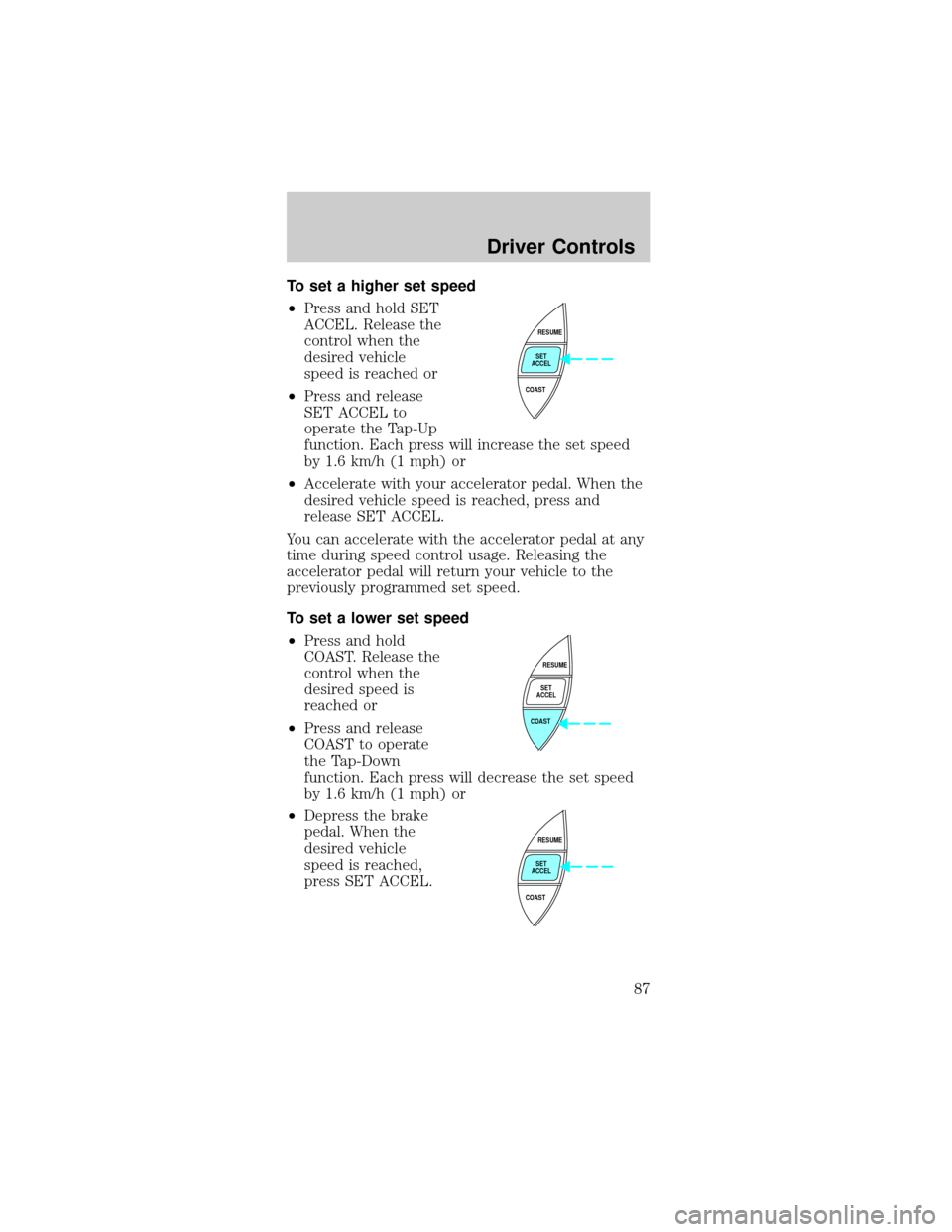 FORD MUSTANG 2002 4.G Owners Manual To set a higher set speed
²Press and hold SET
ACCEL. Release the
control when the
desired vehicle
speed is reached or
²Press and release
SET ACCEL to
operate the Tap-Up
function. Each press will inc