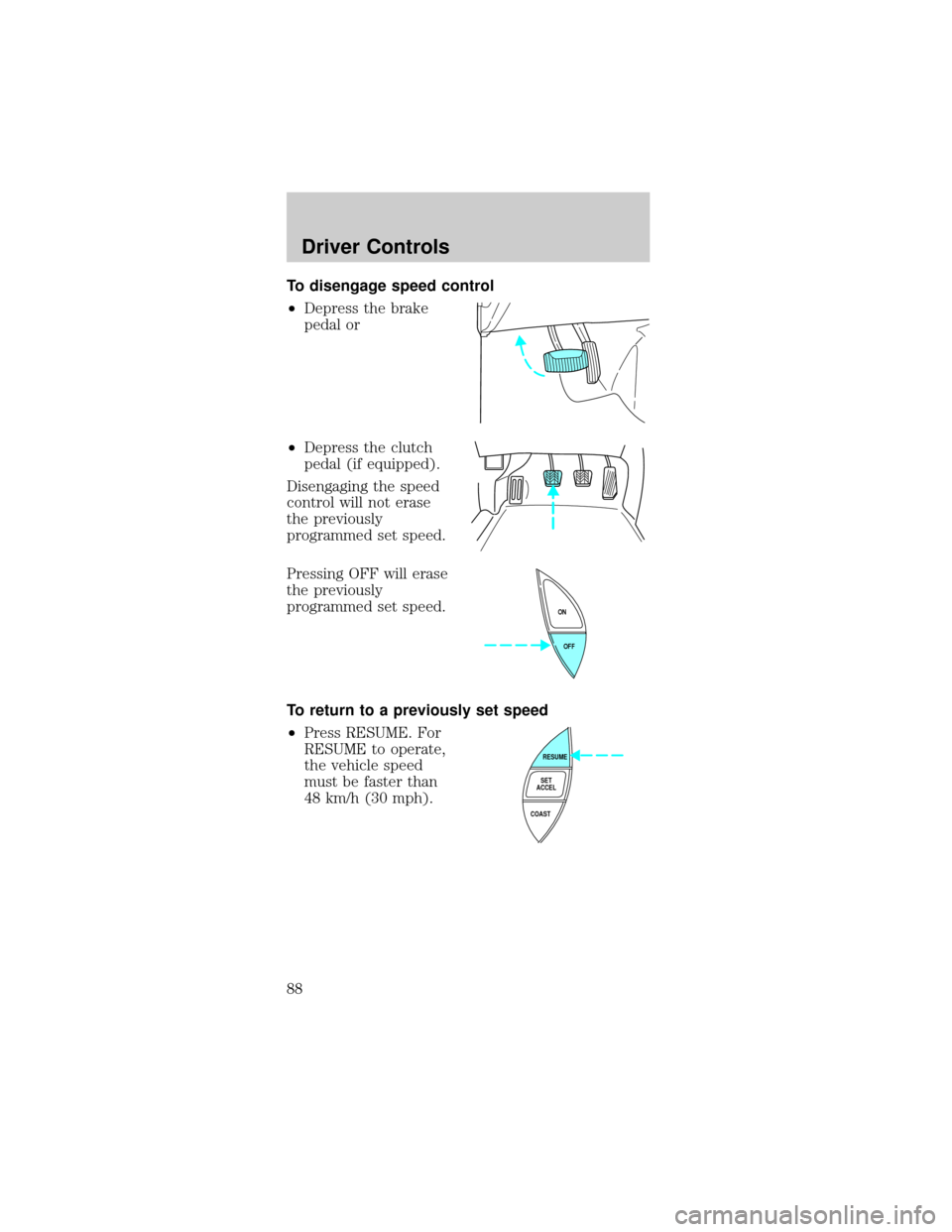FORD MUSTANG 2002 4.G Owners Manual To disengage speed control
²Depress the brake
pedal or
²Depress the clutch
pedal (if equipped).
Disengaging the speed
control will not erase
the previously
programmed set speed.
Pressing OFF will er