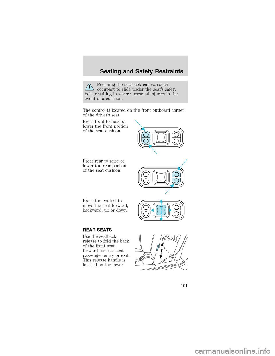 FORD MUSTANG 2003 4.G Owners Manual Reclining the seatback can cause an
occupant to slide under the seat’s safety
belt, resulting in severe personal injuries in the
event of a collision.
The control is located on the front outboard co