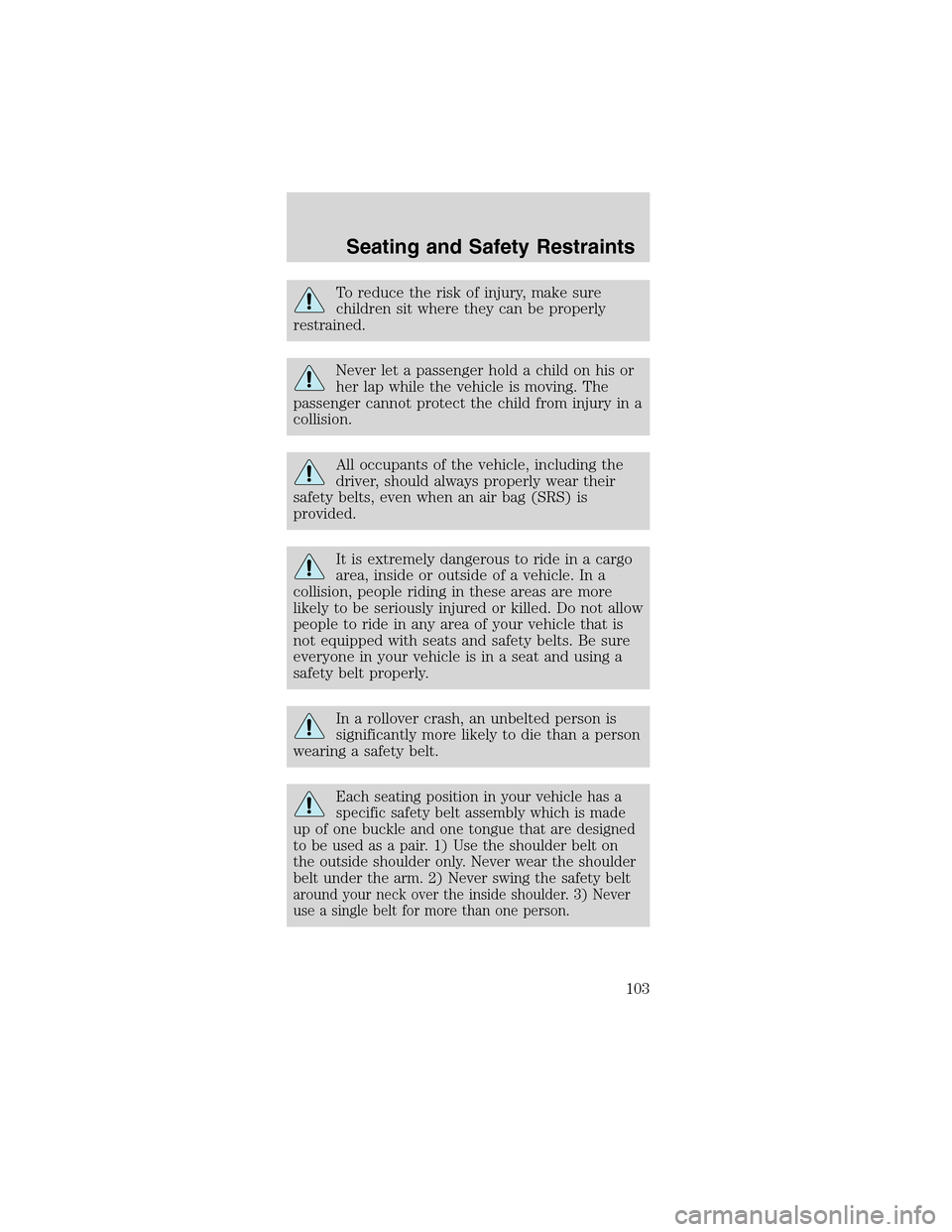 FORD MUSTANG 2003 4.G Owners Manual To reduce the risk of injury, make sure
children sit where they can be properly
restrained.
Never let a passenger hold a child on his or
her lap while the vehicle is moving. The
passenger cannot prote