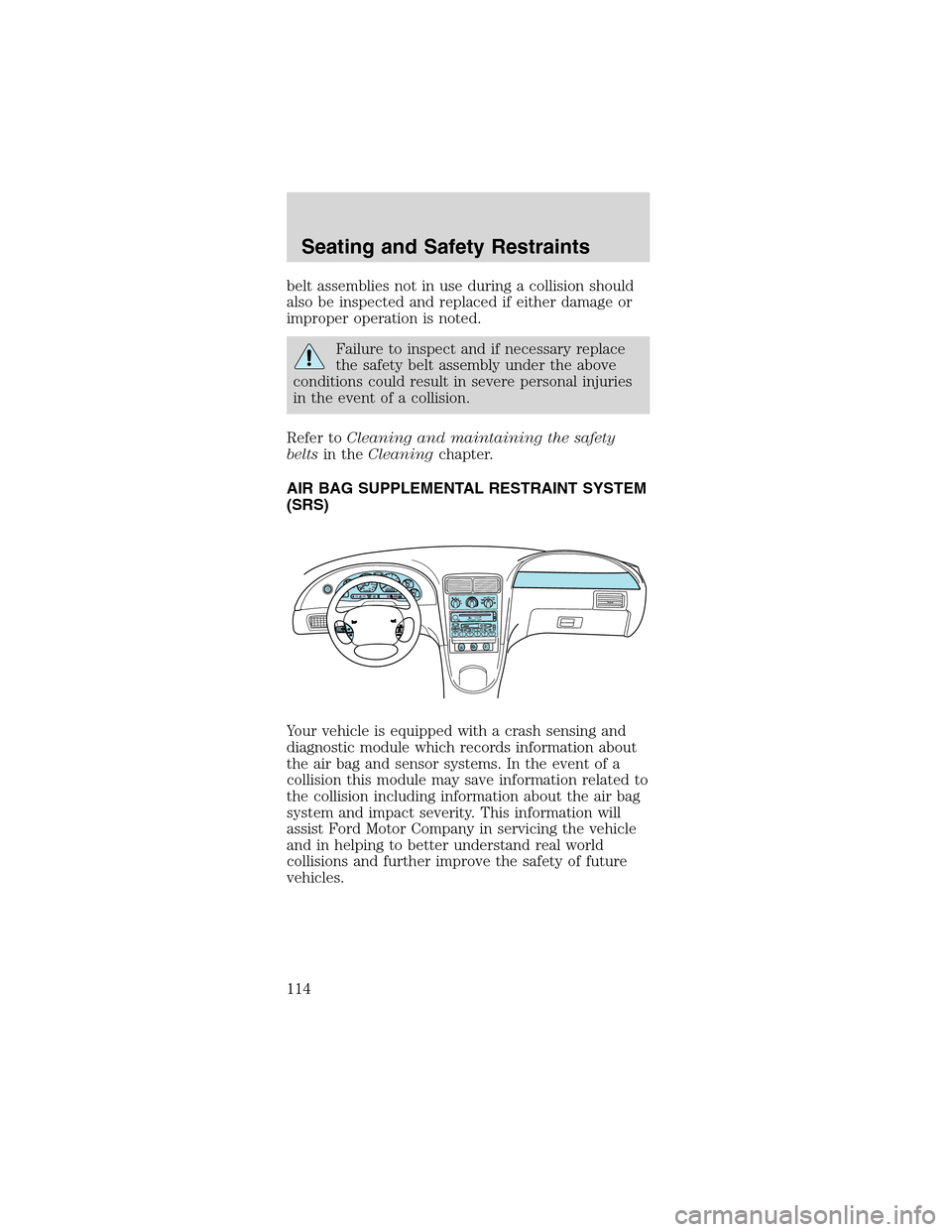 FORD MUSTANG 2003 4.G Owners Manual belt assemblies not in use during a collision should
also be inspected and replaced if either damage or
improper operation is noted.
Failure to inspect and if necessary replace
the safety belt assembl