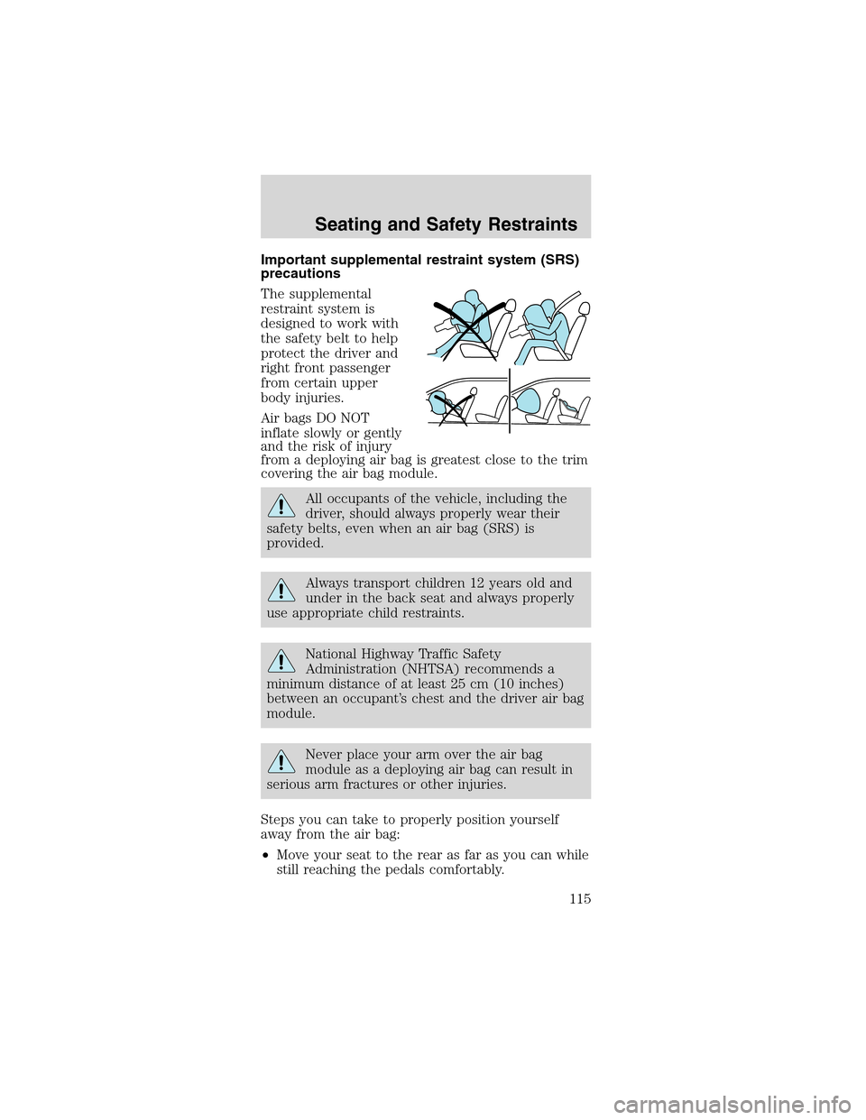 FORD MUSTANG 2003 4.G Owners Manual Important supplemental restraint system (SRS)
precautions
The supplemental
restraint system is
designed to work with
the safety belt to help
protect the driver and
right front passenger
from certain u FORD MUSTANG 2003 4.G Owners Manual Important supplemental restraint system (SRS)
precautions
The supplemental
restraint system is
designed to work with
the safety belt to help
protect the driver and
right front passenger
from certain u