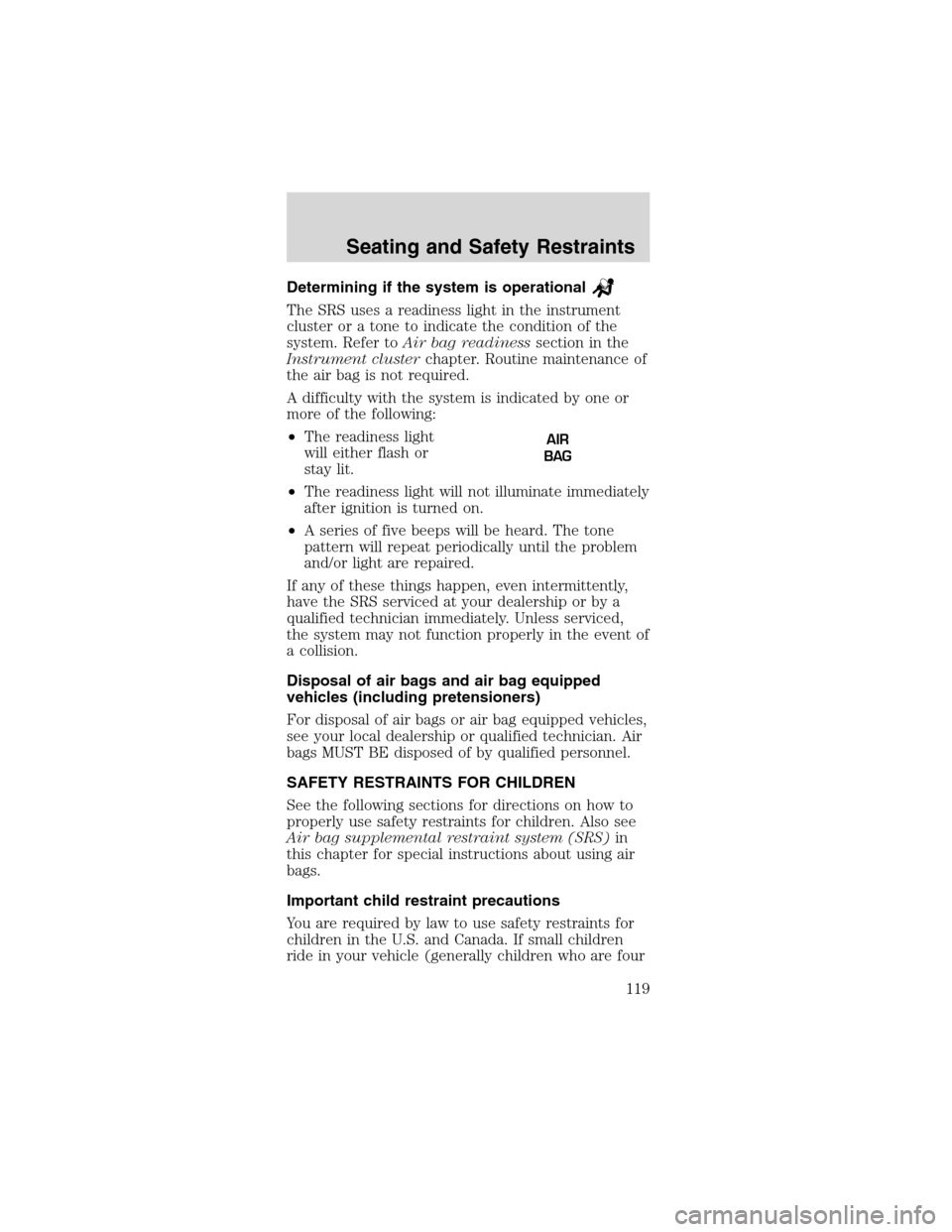 FORD MUSTANG 2003 4.G Owners Manual Determining if the system is operational
The SRS uses a readiness light in the instrument
cluster or a tone to indicate the condition of the
system. Refer toAir bag readinesssection in the
Instrument FORD MUSTANG 2003 4.G Owners Manual Determining if the system is operational
The SRS uses a readiness light in the instrument
cluster or a tone to indicate the condition of the
system. Refer toAir bag readinesssection in the
Instrument