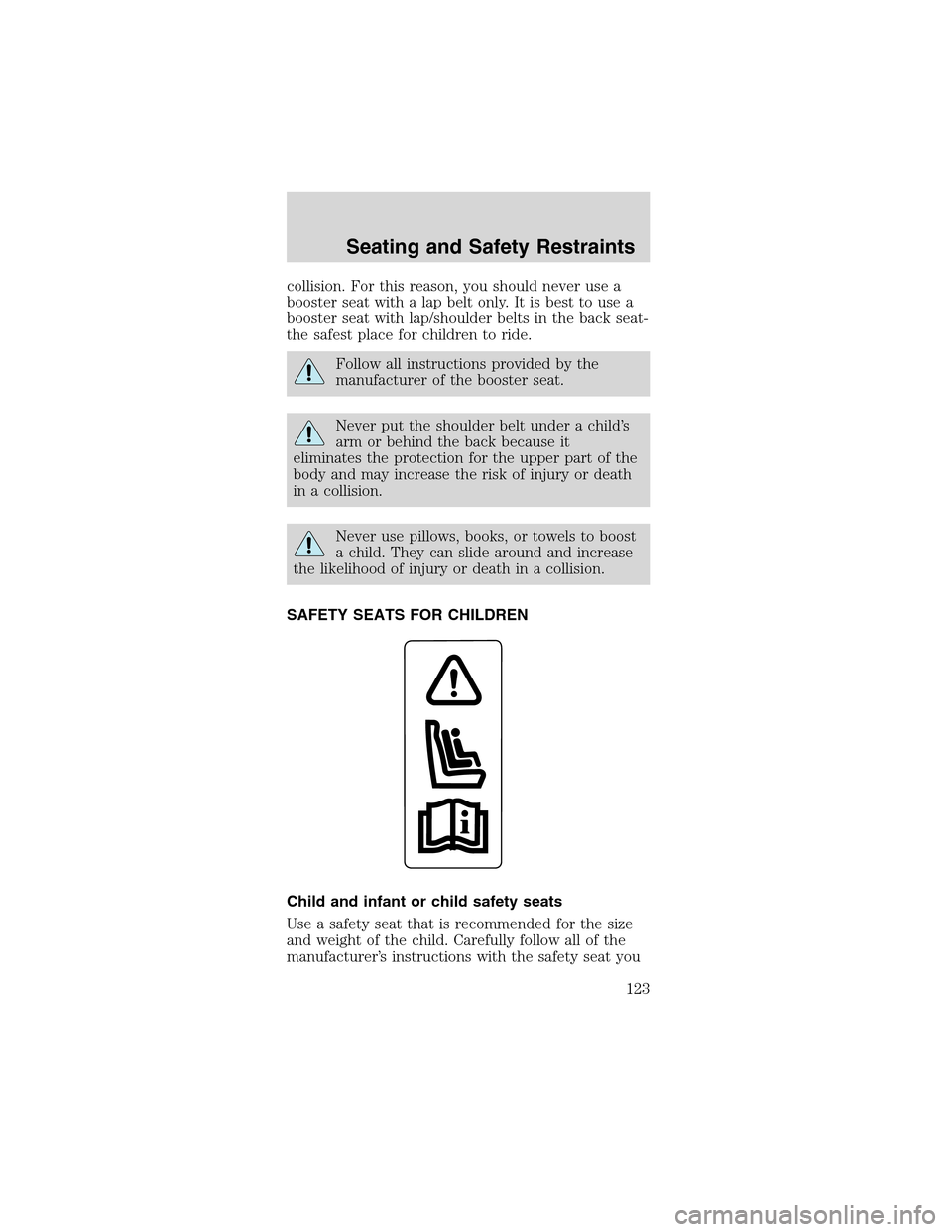 FORD MUSTANG 2003 4.G Owners Manual collision. For this reason, you should never use a
booster seat with a lap belt only. It is best to use a
booster seat with lap/shoulder belts in the back seat-
the safest place for children to ride.
