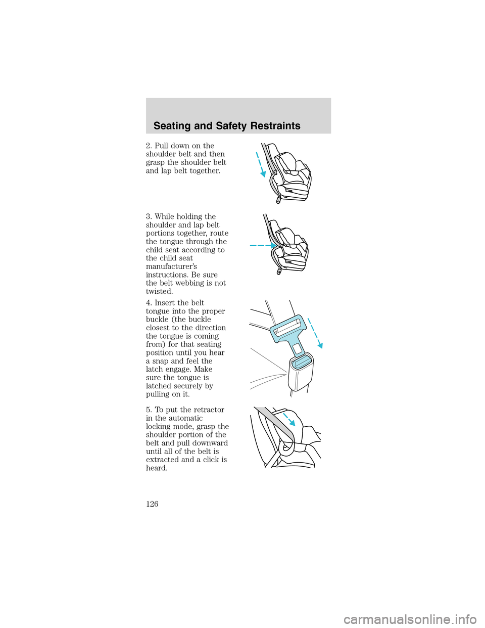 FORD MUSTANG 2003 4.G Owners Manual 2. Pull down on the
shoulder belt and then
grasp the shoulder belt
and lap belt together.
3. While holding the
shoulder and lap belt
portions together, route
the tongue through the
child seat accordin