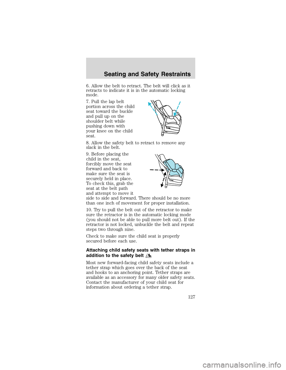 FORD MUSTANG 2003 4.G Owners Manual 6. Allow the belt to retract. The belt will click as it
retracts to indicate it is in the automatic locking
mode.
7. Pull the lap belt
portion across the child
seat toward the buckle
and pull up on th FORD MUSTANG 2003 4.G Owners Manual 6. Allow the belt to retract. The belt will click as it
retracts to indicate it is in the automatic locking
mode.
7. Pull the lap belt
portion across the child
seat toward the buckle
and pull up on th