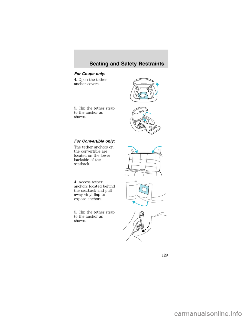 FORD MUSTANG 2003 4.G Owners Manual For Coupe only:
4. Open the tether
anchor covers.
5. Clip the tether strap
to the anchor as
shown.
For Convertible only:
The tether anchors on
the convertible are
located on the lower
backside of the
