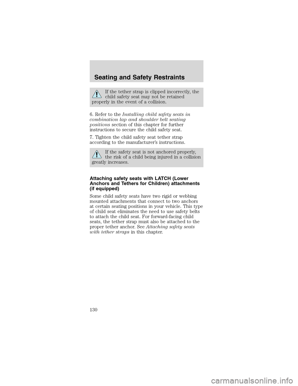 FORD MUSTANG 2003 4.G Owners Manual If the tether strap is clipped incorrectly, the
child safety seat may not be retained
properly in the event of a collision.
6. Refer to theInstalling child safety seats in
combination lap and shoulder FORD MUSTANG 2003 4.G Owners Manual If the tether strap is clipped incorrectly, the
child safety seat may not be retained
properly in the event of a collision.
6. Refer to theInstalling child safety seats in
combination lap and shoulder