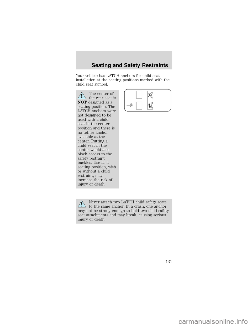 FORD MUSTANG 2003 4.G Owners Manual Your vehicle has LATCH anchors for child seat
installation at the seating positions marked with the
child seat symbol.
The center of
the rear seat is
NOTdesigned as a
seating position. The
LATCH ancho