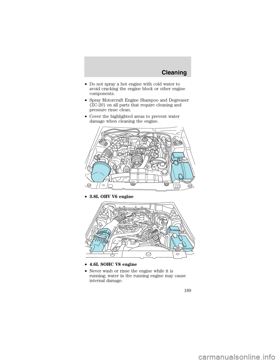FORD MUSTANG 2003 4.G Owners Manual •Do not spray a hot engine with cold water to
avoid cracking the engine block or other engine
components.
•Spray Motorcraft Engine Shampoo and Degreaser
(ZC-20) on all parts that require cleaning 