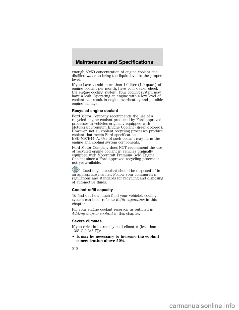 FORD MUSTANG 2003 4.G Owners Manual enough 50/50 concentration of engine coolant and
distilled water to bring the liquid level to the proper
level.
If you have to add more than 1.0 liter (1.0 quart) of
engine coolant per month, have you FORD MUSTANG 2003 4.G Owners Manual enough 50/50 concentration of engine coolant and
distilled water to bring the liquid level to the proper
level.
If you have to add more than 1.0 liter (1.0 quart) of
engine coolant per month, have you