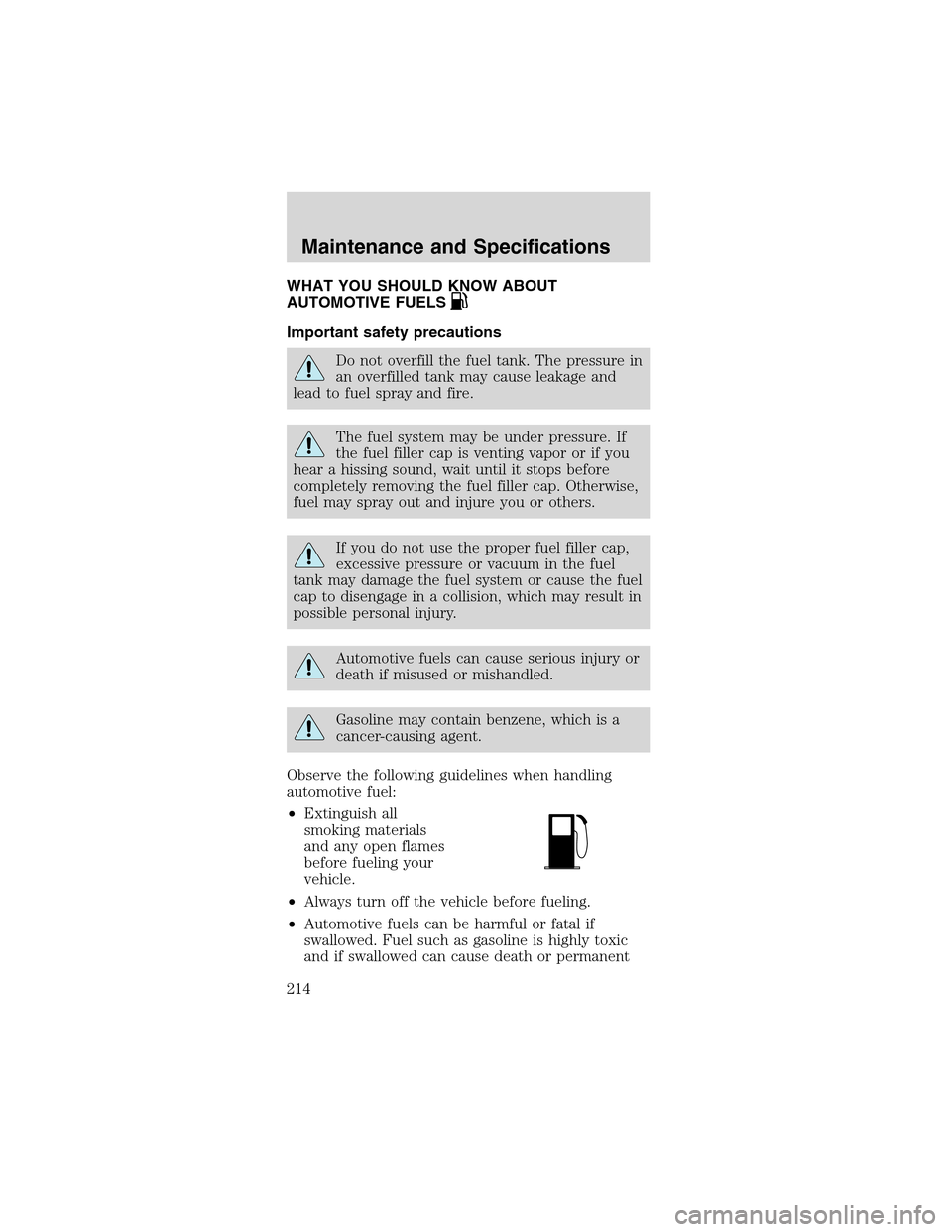 FORD MUSTANG 2003 4.G Owners Manual WHAT YOU SHOULD KNOW ABOUT
AUTOMOTIVE FUELS
Important safety precautions
Do not overfill the fuel tank. The pressure in
an overfilled tank may cause leakage and
lead to fuel spray and fire.
The fuel s FORD MUSTANG 2003 4.G Owners Manual WHAT YOU SHOULD KNOW ABOUT
AUTOMOTIVE FUELS
Important safety precautions
Do not overfill the fuel tank. The pressure in
an overfilled tank may cause leakage and
lead to fuel spray and fire.
The fuel s
